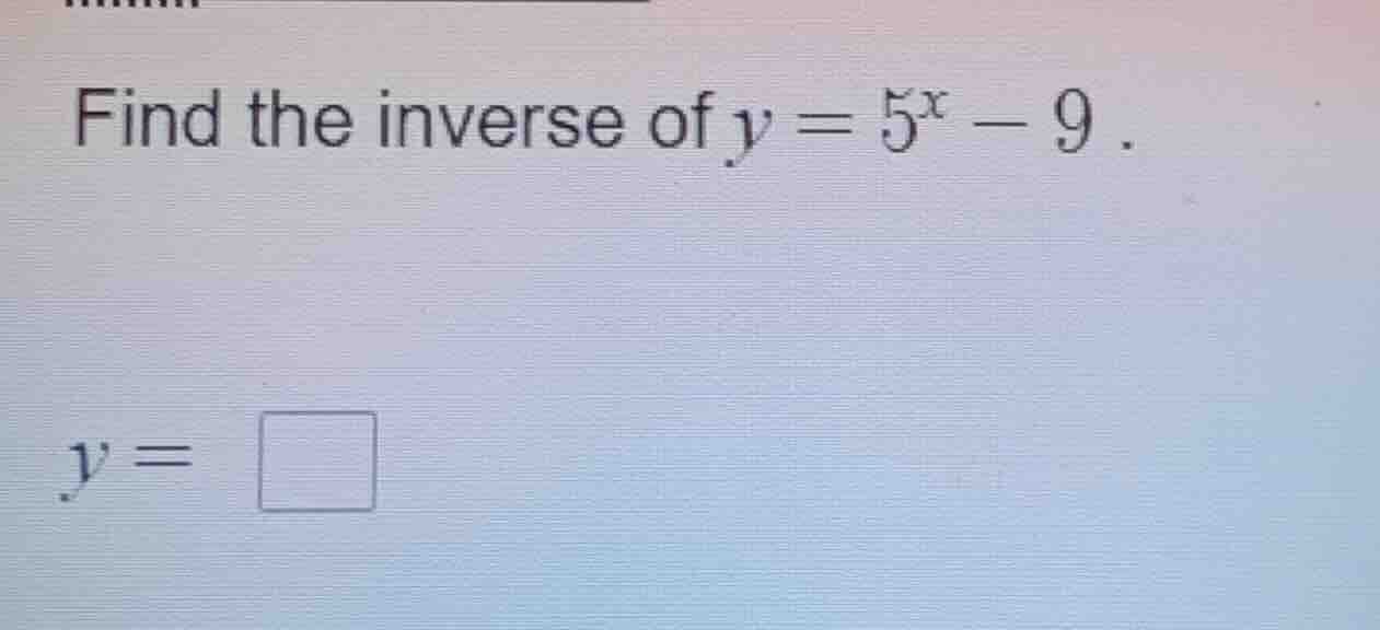 find the inverse of $y = 5^x - 9$. $y = \\square$