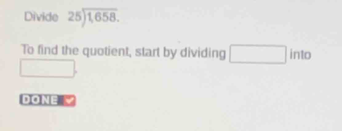 divide \\(25\\enclose{longdiv}{1658}\\). to find the quotient, start by…