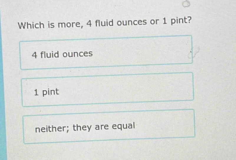 which is more, 4 fluid ounces or 1 pint? 4 fluid ounces 1 pint neither;…