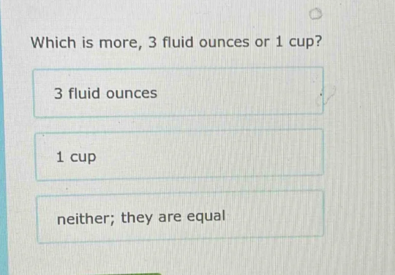 which is more, 3 fluid ounces or 1 cup? 3 fluid ounces 1 cup neither; t…