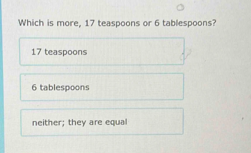 which is more, 17 teaspoons or 6 tablespoons? 17 teaspoons 6 tablespoon…