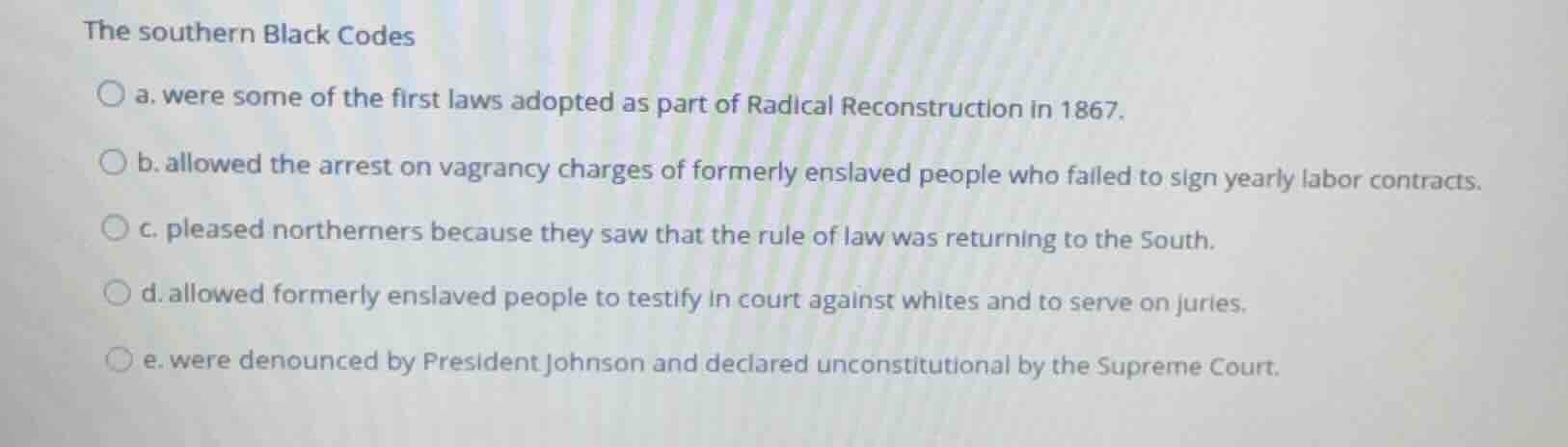 the southern black codes a. were some of the first laws adopted as part…