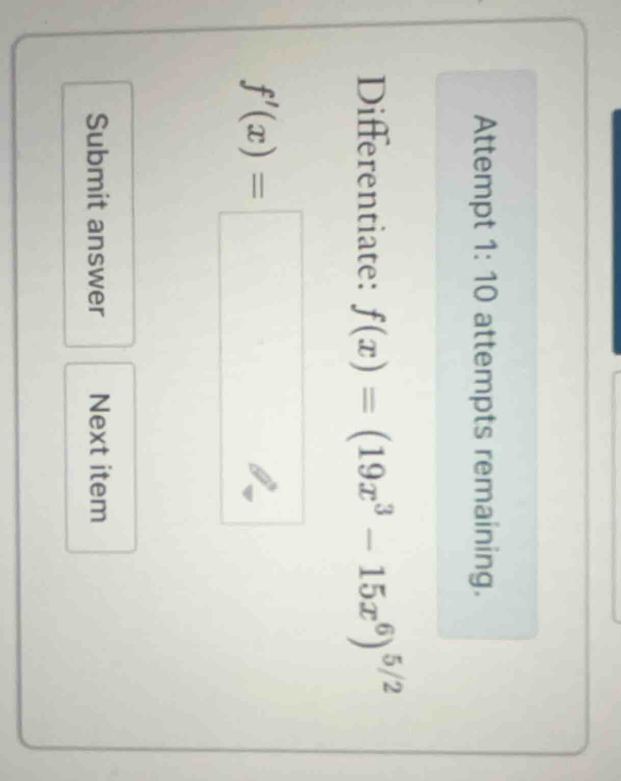 attempt 1: 10 attempts remaining. differentiate: $f(x) = (19x^3 - 15x^6…
