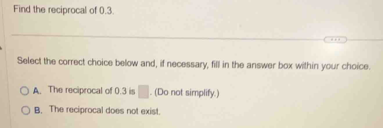 find the reciprocal of 0.3. select the correct choice below and, if nec…