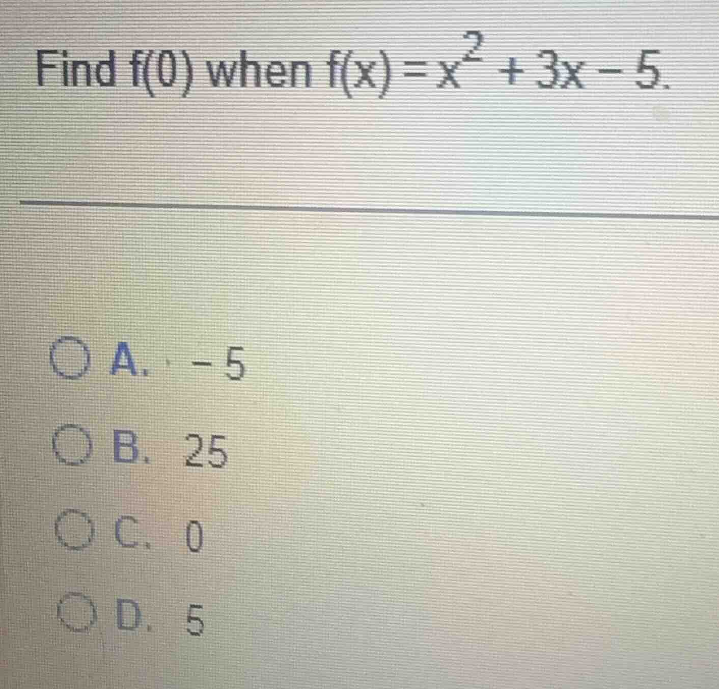 find f(0) when f(x) = x² + 3x - 5. a. -5 b. 25 c. 0 d. 5