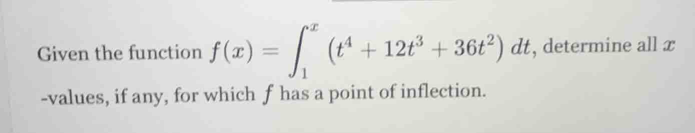 given the function $f(x) = \\int_{1}^{x} (t^{4} + 12t^{3} + 36t^{2}) dt…