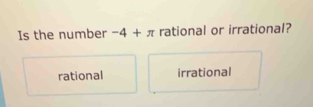 is the number -4 + π rational or irrational? rational irrational
