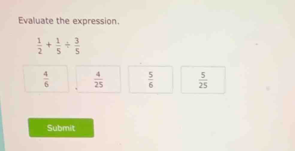 evaluate the expression. \\(\frac{1}{2} + \frac{1}{5} div \frac{3}{5}\\…