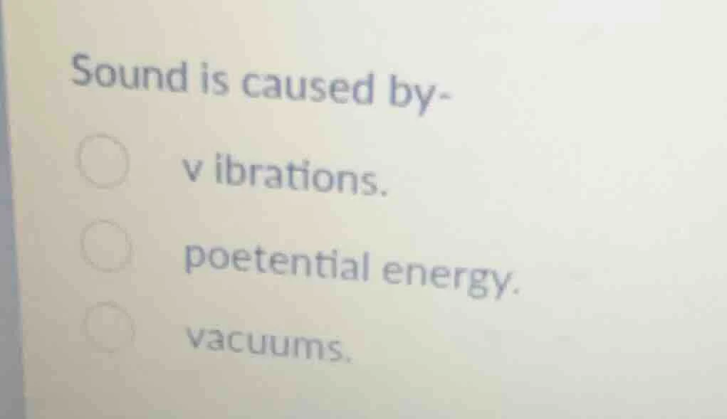 sound is caused by- vibrations. poetential energy. vacuums.