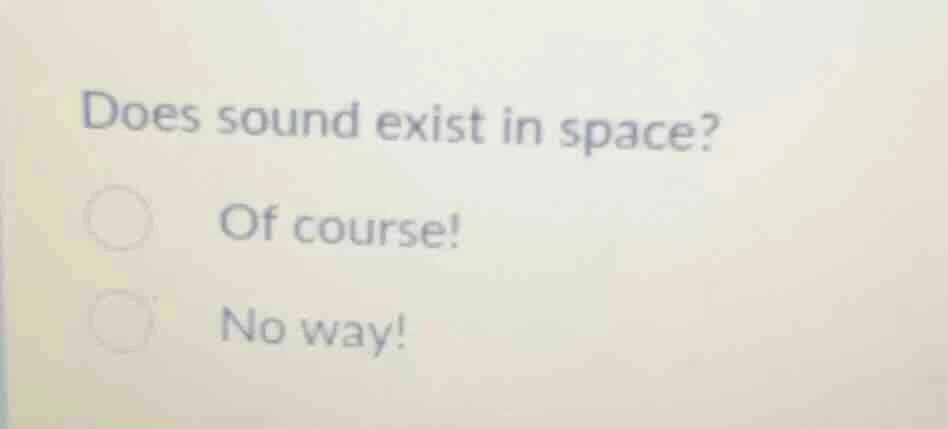 does sound exist in space? ○ of course! ○ no way!