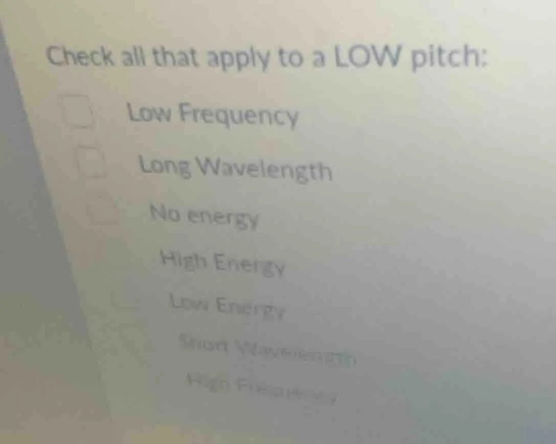 check all that apply to a low pitch: low frequency long wavelength no e…