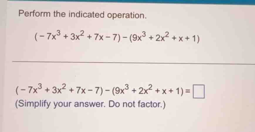 perform the indicated operation. $(-7x^3 + 3x^2 + 7x - 7) - (9x^3 + 2x^…