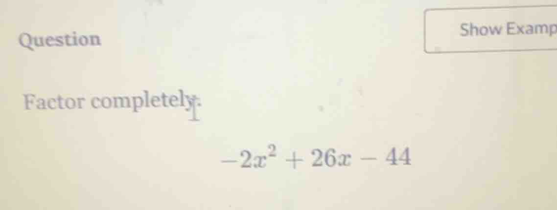 question factor completely: $-2x^2 + 26x - 44$
