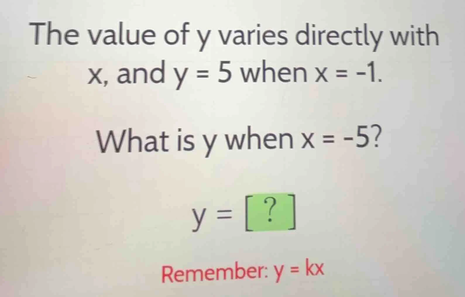 the value of y varies directly with x, and y = 5 when x = -1. what is y…