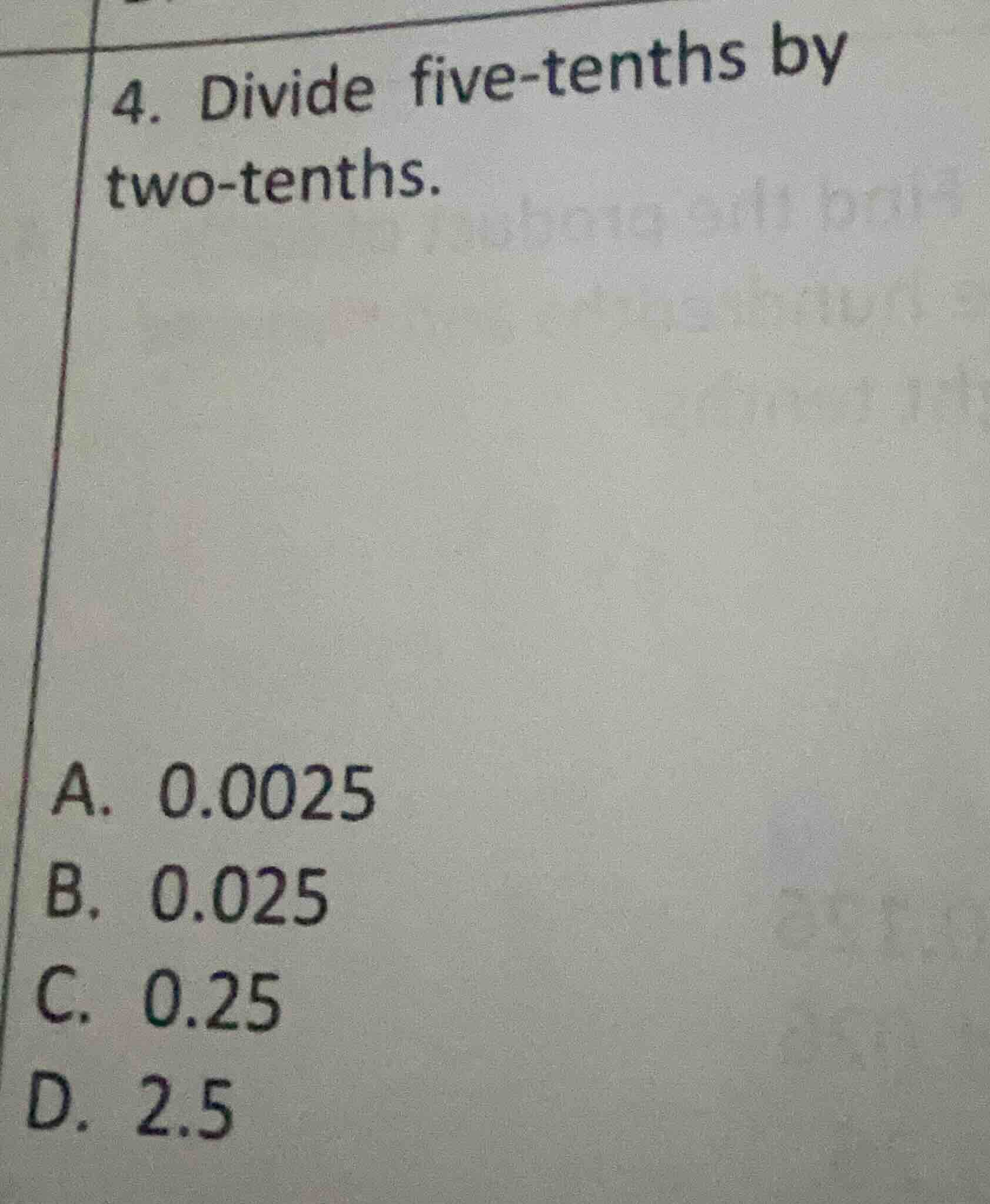 4. divide five - tenths by two - tenths. a. 0.0025 b. 0.025 c. 0.25 d. …