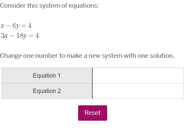 consider this system of equations: x - 6y = 4 3x - 18y = 4 change one n…