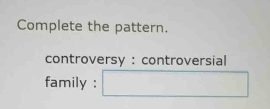 complete the pattern. controversy : controversial family :