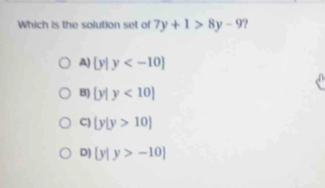 which is the solution set of $7y + 1 > 8y - 9$?\ \ a) $\\{y\\mid y < -1…
