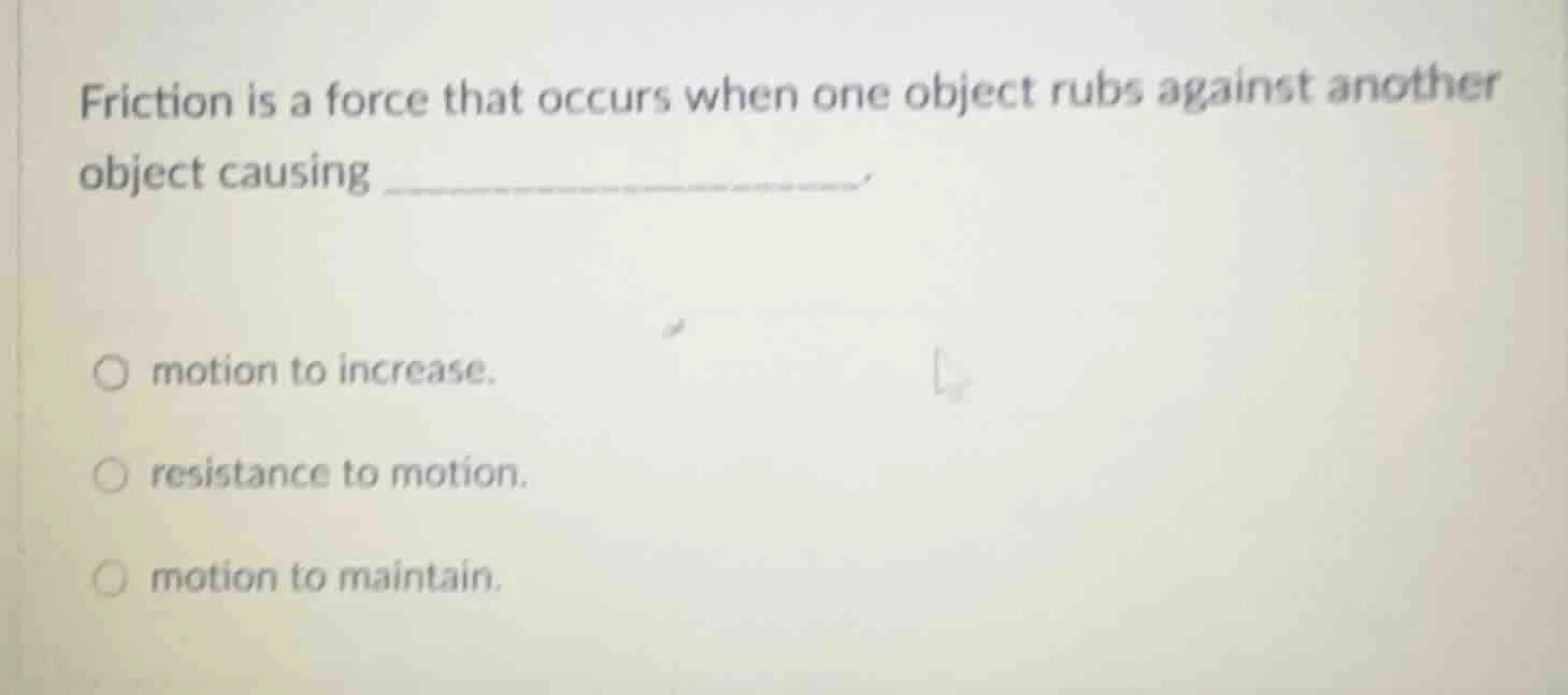 friction is a force that occurs when one object rubs against another ob…