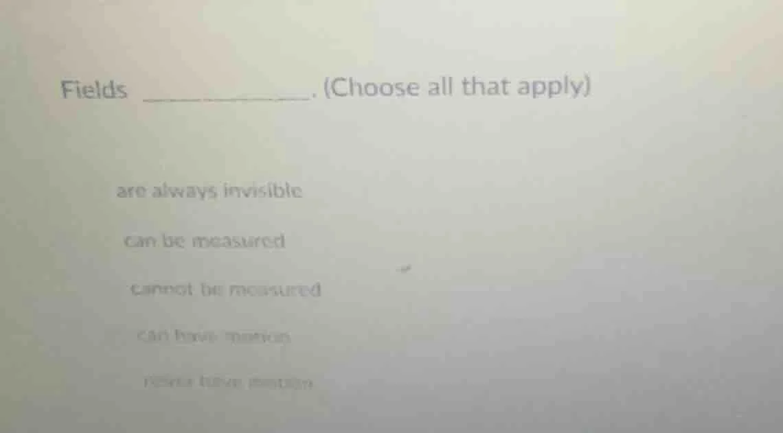 fields ________. (choose all that apply) are always invisible can be me…