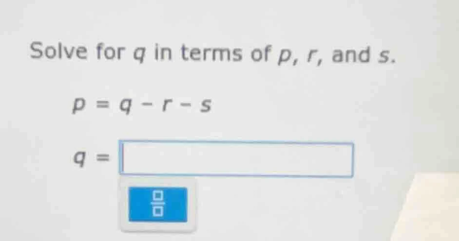 solve for q in terms of p, r, and s. p = q - r - s q =