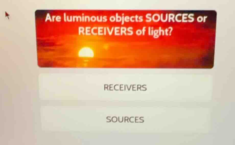 are luminous objects sources or receivers of light? receivers sources