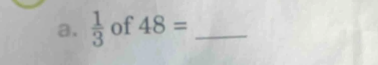 a. \\(\frac{1}{3}\\) of 48 =