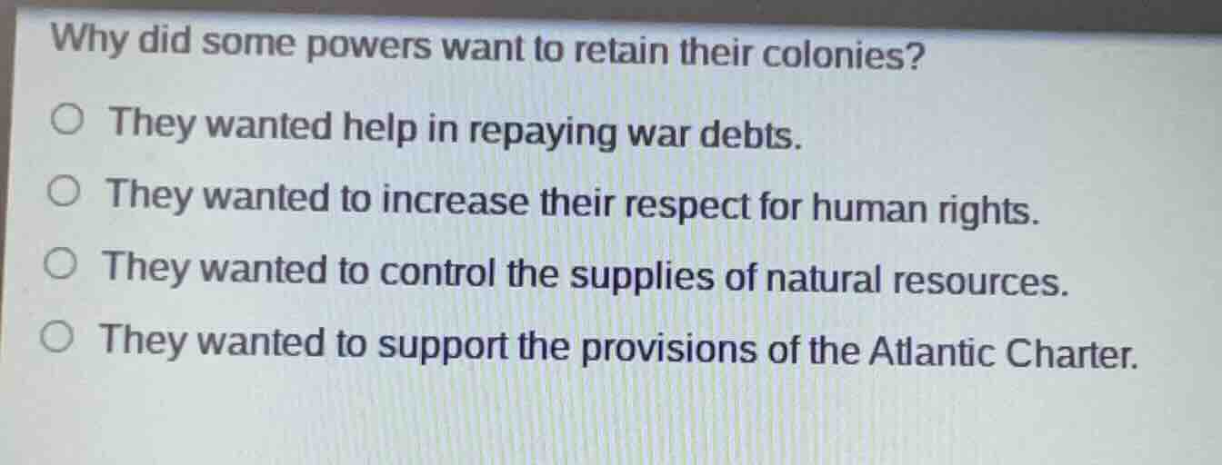 why did some powers want to retain their colonies? ○ they wanted help i…