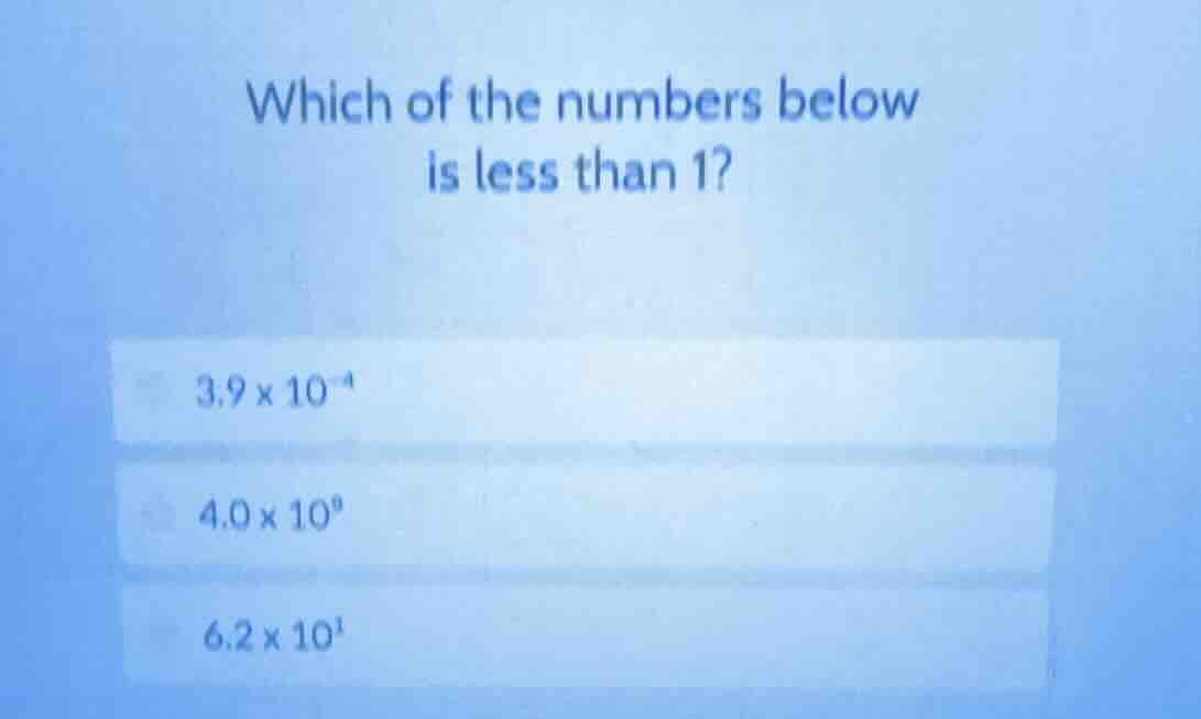 which of the numbers below is less than 1? 3.9×10⁻⁴ 4.0×10⁰ 6.2×10¹