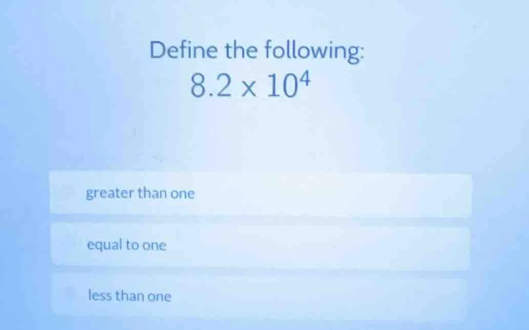 define the following: $8.2 \\times 10^4$ greater than one equal to one …