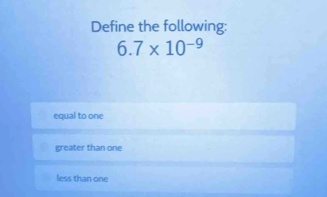 define the following: 6.7 × 10⁻⁹ equal to one greater than one less tha…