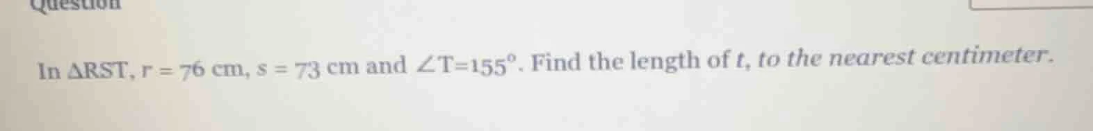 in δrst, r = 76 cm, s = 73 cm and ∠t = 155°. find the length of t, to t…