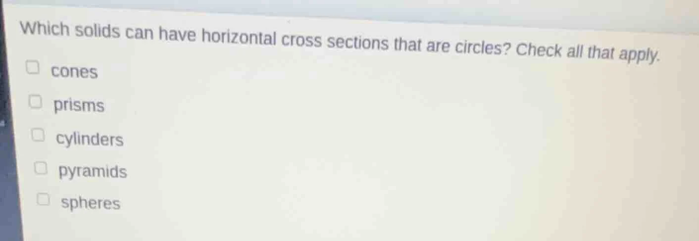 which solids can have horizontal cross sections that are circles? check…