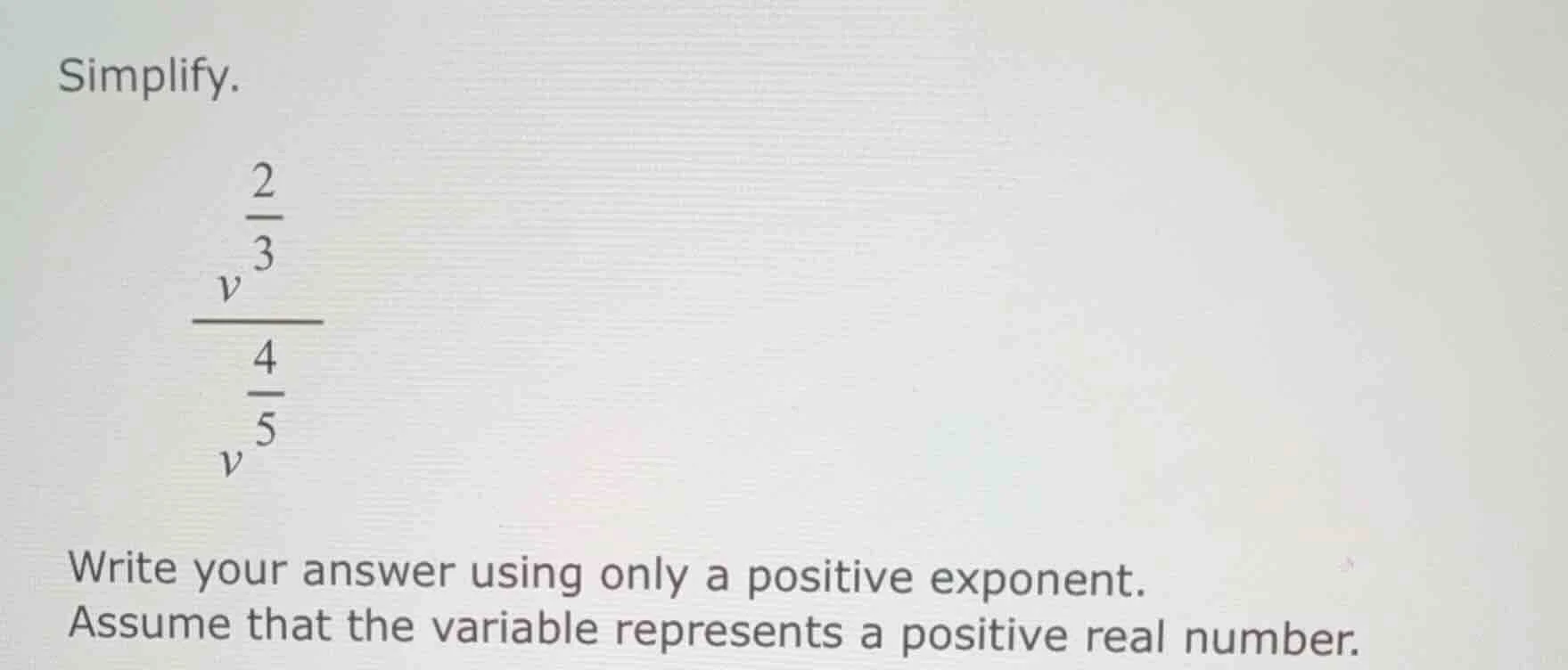 simplify. \\(\\dfrac{v^{\\frac{2}{3}}}{v^{\\frac{4}{5}}}\\) write your …