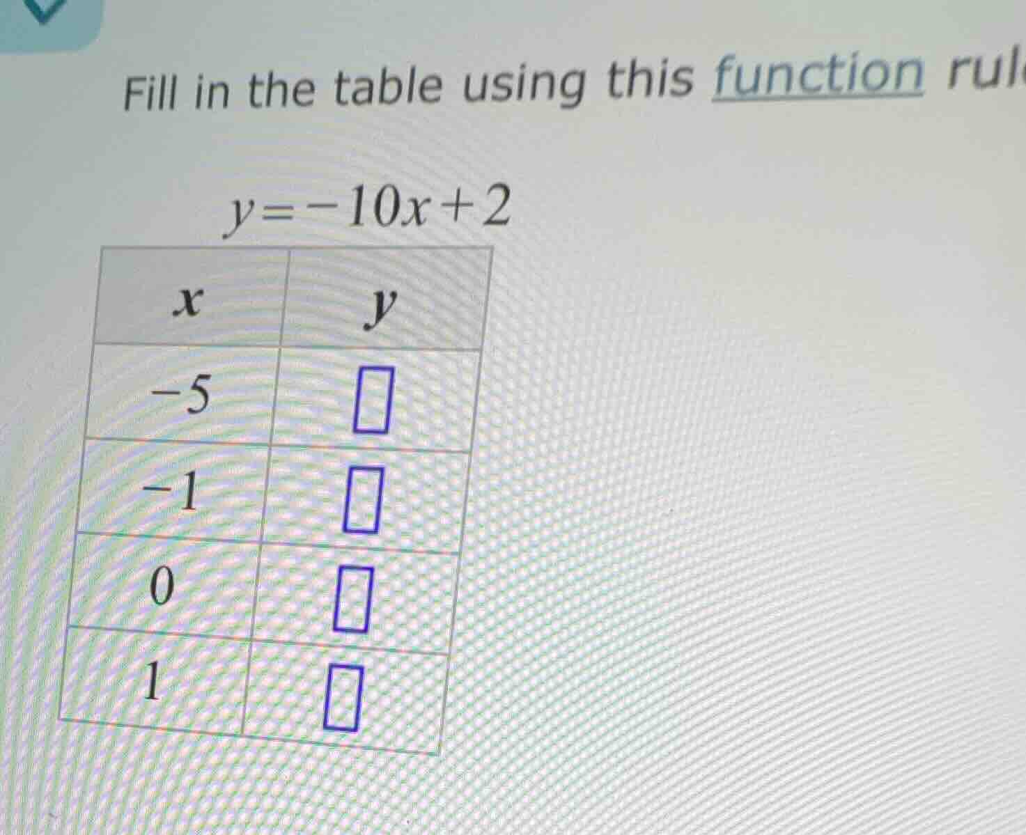 fill in the table using this function rul\\(y = -10x + 2\\)\\(\\begin{a…
