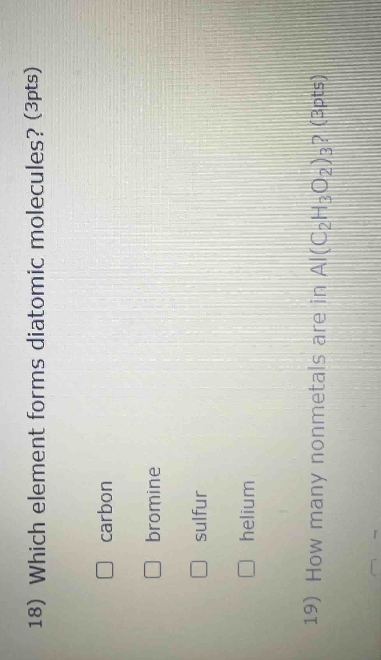 18) which element forms diatomic molecules? (3pts) □ carbon □ bromine □…