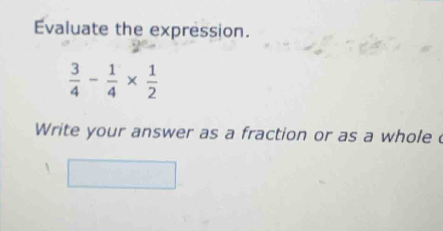 evaluate the expression. \\(\frac{3}{4} - \frac{1}{4} \times \frac{1}{2…