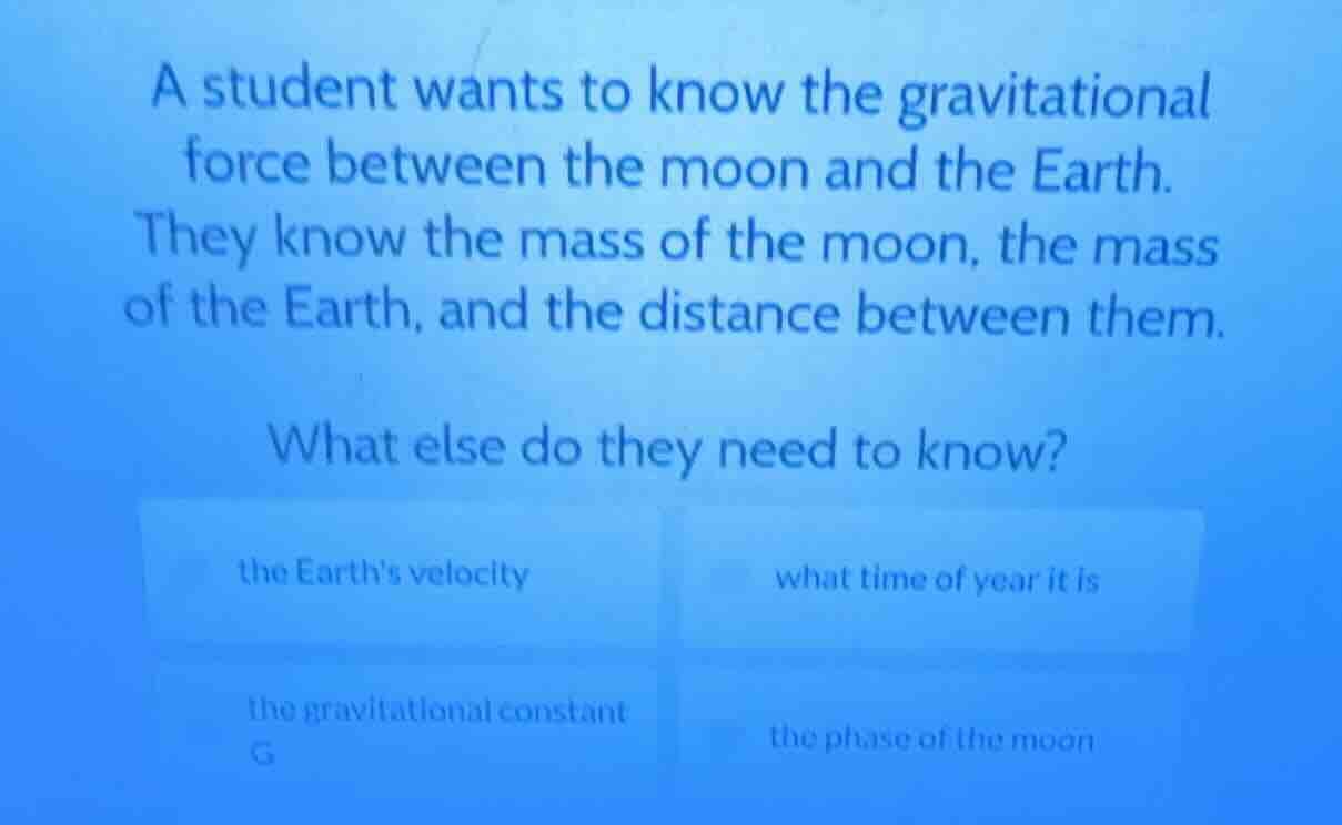 a student wants to know the gravitational force between the moon and th…