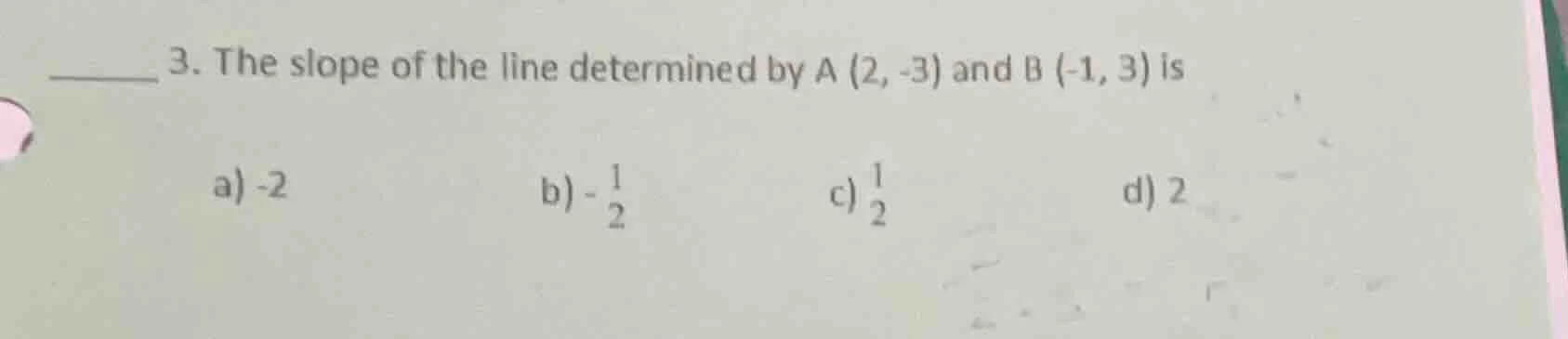 3. the slope of the line determined by a (2, -3) and b (-1, 3) is a) -2…