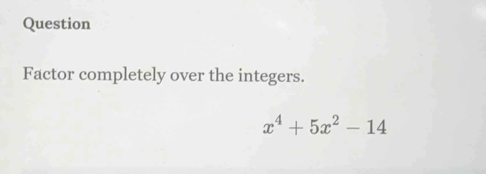 question factor completely over the integers. $x^4 + 5x^2 - 14$