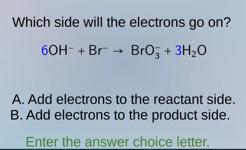 which side will the electrons go on? 6oh⁻ + br⁻ → bro₃⁻ + 3h₂o a. add e…