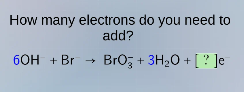 how many electrons do you need to add? 6oh⁻ + br⁻ → bro₃⁻ + 3h₂o + ?e⁻