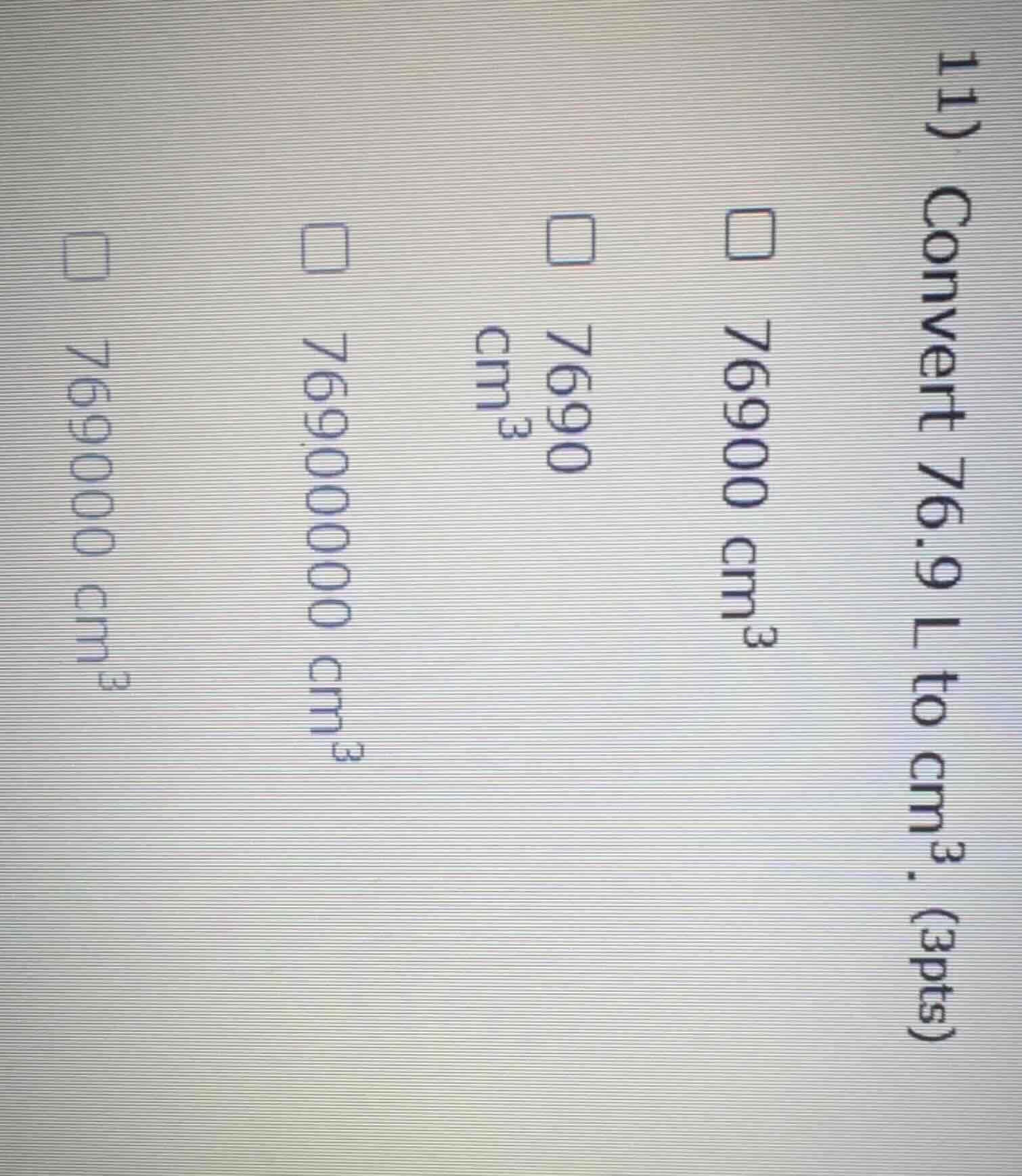 11) convert 76.9 l to cm³. (3pts) 76900 cm³ 7690 cm³ 7690000 cm³ 769000…