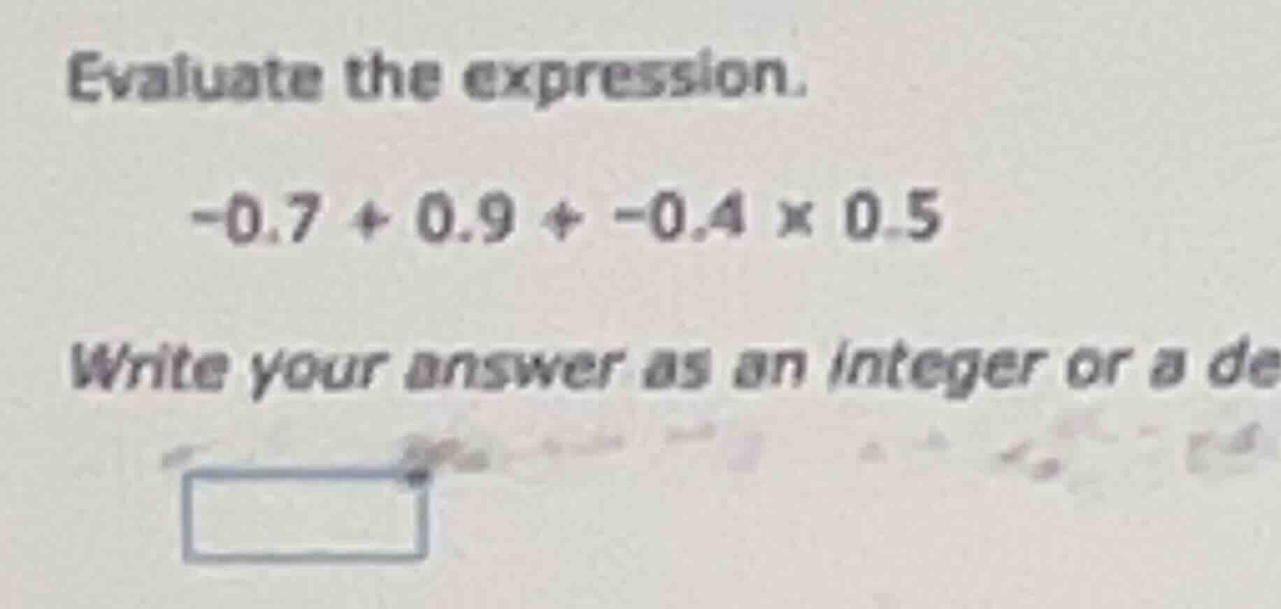 evaluate the expression. -0.7 + 0.9 + -0.4 × 0.5 write your answer as a…