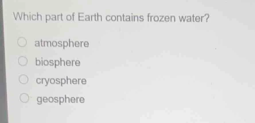 which part of earth contains frozen water? atmosphere biosphere cryosph…