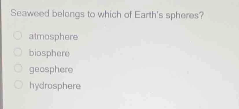 seaweed belongs to which of earths spheres? atmosphere biosphere geosph…