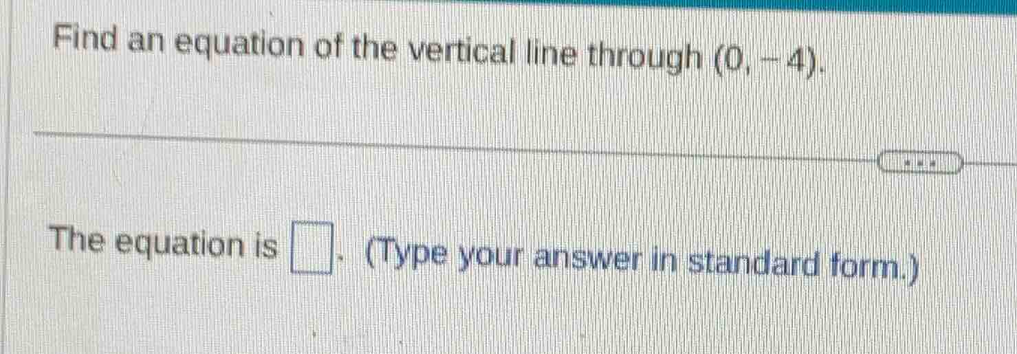 find an equation of the vertical line through (0, -4). the equation is …