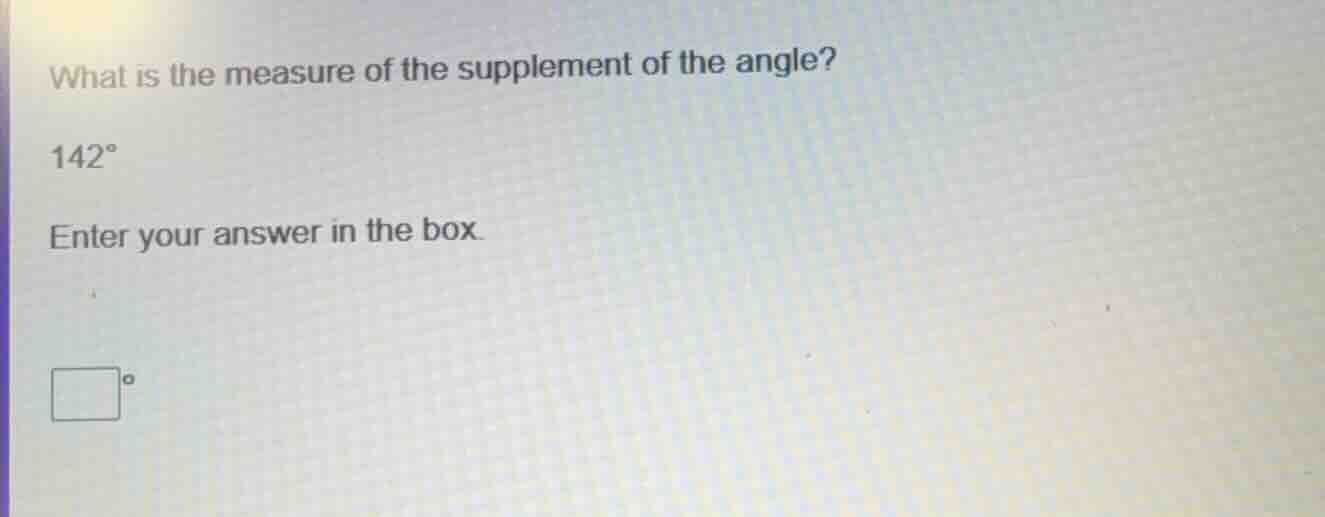 what is the measure of the supplement of the angle? 142° enter your ans…