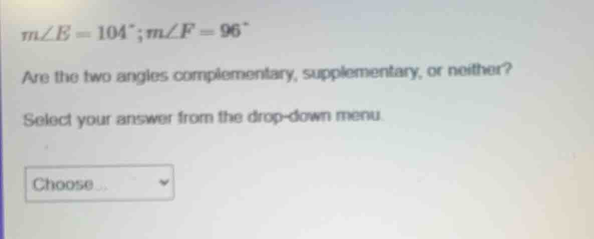 m∠e = 104°; m∠f = 96° are the two angles complementary, supplementary, …
