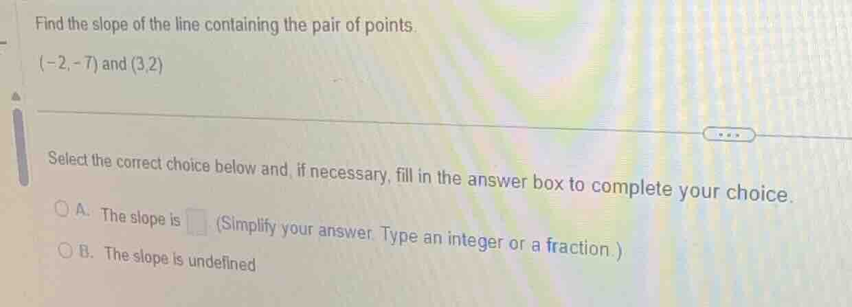 find the slope of the line containing the pair of points. (-2, -7) and …